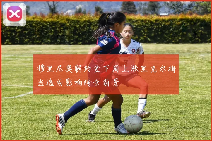 穆里尼奥解约金下周上涨里克尔梅当选或影响转会前景