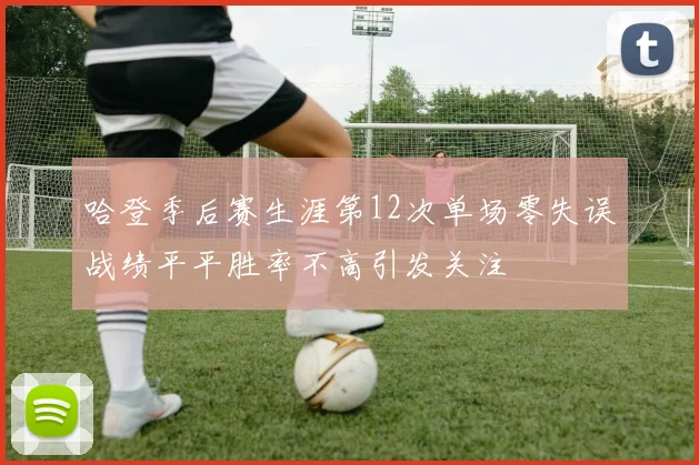 哈登季后赛生涯第12次单场零失误战绩平平胜率不高引发关注