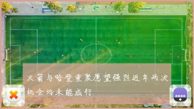 火箭与哈登重聚愿望强烈近年两次机会均未能成行