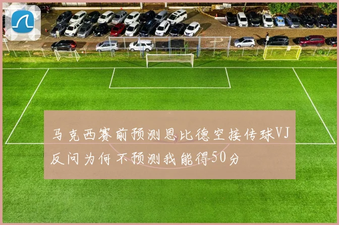 马克西赛前预测恩比德空接传球VJ反问为何不预测我能得50分