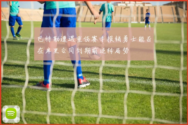 巴特勒遭遇重伤赛季报销勇士能否在库里合同到期前逆转局势