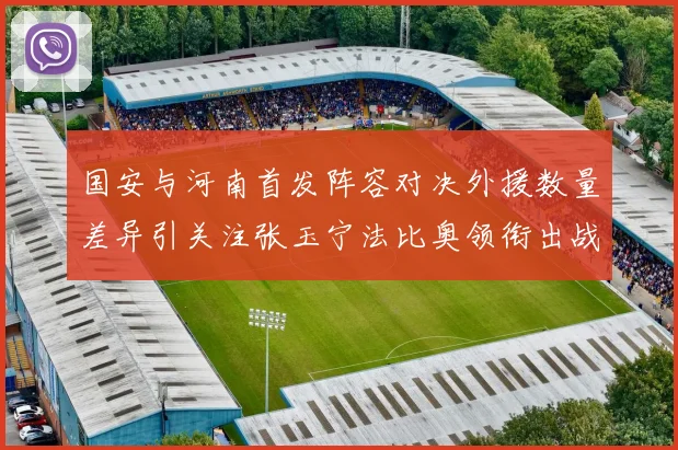 国安与河南首发阵容对决外援数量差异引关注张玉宁法比奥领衔出战